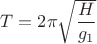 $T=2\pi\sqrt{\dfrac{H}{g_1}}$