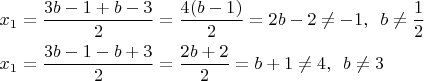 $% MathType!Translator!2!1!AMS LaTeX.tdl!TeX -- AMS-LaTeX!
\[
\begin{gathered}
  x_1  = \frac{{3b - 1 + b - 3}}
{2} = \frac{{4(b - 1)}}
{2} = 2b - 2 \ne  - 1,\,\,\,b \ne \frac{1}
{2} \hfill \\
  x_1  = \frac{{3b - 1 - b + 3}}
{2} = \frac{{2b + 2}}
{2} = b + 1 \ne  4,\,\,\,b \ne  3 \hfill \\ 
\end{gathered} 
\]
% MathType!End!2!1!
$