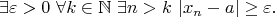 $$
\exists\varepsilon>0\ \forall k\in\mathbb{N}\ \exists n>k\ |x_n-a|\ge\varepsilon.
$$