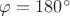 $\varphi=180^\circ$