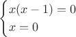 $$\begin{cases} x(x - 1) = 0 \\ x = 0\end{cases}$$