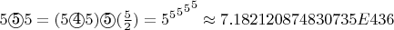 $5 \textcircled{5} 5 = (5 \textcircled{4}5) \textcircled{5}(\frac{5}{2}) = {{{5^5}^5}^5}^5 \approx 7.182120874830735{E}436$
