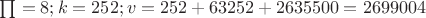 $\textstyle\prod = 8; k = 252; v = 252 + 63252 + 2635500 = 2699004$