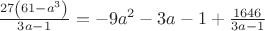 $\frac{27 \left(61-a^3\right)}{3 a-1}=-9 a^2-3 a-1+\frac{1646}{3 a-1}$