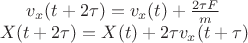 $v_x(t+2\tau)=v_x(t)+\frac{2 \tau F}{m} \\
X(t+2\tau)=X(t)+2\tau v_x(t+\tau)
$