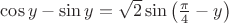 $\cos{y}-\sin{y}=\sqrt{2}\sin{\left(\frac{\pi}{4}-y\right)}$