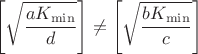 $$\left[ \sqrt{\frac{aK_{\min}}{d}}\right] \neq \left[ \sqrt{\frac{bK_{\min}}{c}}\right]$$