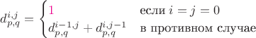 $d_{p,q}^{i,j}=\begin{cases}{\color{magenta}1}&\text{если}\;i=j=0\\d_{p,q}^{i-1,j}+d_{p,q}^{i,j-1}&\text{в противном случае}\end{cases}$