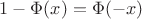 $1-\Phi(x)=\Phi(-x)$