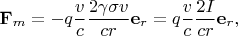 $\mathbf F_m=-q\dfrac{v}{c}\dfrac {2\gamma\sigma v}{cr}\mathbf e_r=q\dfrac{v}{c}\dfrac {2I}{cr}\mathbf e_r,$