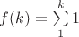 $f(k)=\sum\limits_1^k 1$