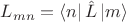 $L_{mn}=\left\langle n\right\lvert\hat{L}\left\lvert m\right\rangle$ $L_{mn}=\left\langle n\right\lvert\hat{L}\left\lvert m\right\rangle$