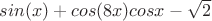 $sin(x)+cos(8x)cosx-\sqrt2 $