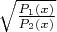 $\sqrt{\frac{P_1(x)}{P_2(x)}}$