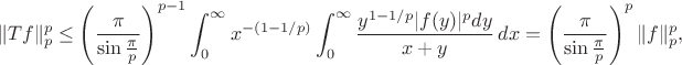 $$\|Tf\|_p^p\le\left(\frac\pi{\sin\frac\pi p}\right)^{p-1}\int_0^\infty x^{-(1-1/p)}\int_0^\infty\frac{y^{1-1/p}|f(y)|^pdy}{x+y}\,dx=\left(\frac\pi{\sin\frac\pi p}\right)^p\|f\|_p^p,$$