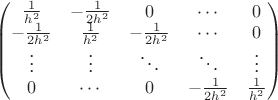 $\begin{pmatrix}
\frac{1}{h^2} & -\frac{1}{2h^2} & 0 & \cdots & 0 \\
-\frac{1}{2h^2} & \frac{1}{h^2} & -\frac{1}{2h^2}&\cdots &0 \\        
\vdots & \vdots & \ddots & \ddots& \vdots \\
0 & \cdots &0 & -\frac{1}{2h^2}&\frac{1}{h^2}
\end{pmatrix}$