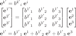 $\begin{array}{l}\mathbf e^{k'}=b^{k'}{}_i\;\mathbf e^i\\\begin{bmatrix}\mathbf e^{1'}\\\mathbf e^{2'}\\\mathbf e^{3'}\end{bmatrix}=\begin{bmatrix}b^{1'}{}_{1}&b^{1'}{}_{2}&b^{1'}{}_{3}\\b^{2'}{}_{1}&b^{2'}{}_{2}&b^{2'}{}_{3}\\b^{3'}{}_{1}&b^{3'}{}_{2}&b^{3'}{}_{3}\end{bmatrix}\begin{bmatrix}\mathbf e^{1}\\\mathbf e^{2}\\\mathbf e^{3}\end{bmatrix}\\[4ex]\mathbf e^{1'}=b^{1'}{}_{1}\;\mathbf e^{1}+b^{1'}{}_{2}\;\mathbf e^{2}+b^{1'}{}_{3}\;\mathbf e^{3}\end{array}$