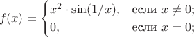 $$
f(x)=\begin{cases}
x^2\cdot \sin(1/x),&\text{если $x \ne 0$;}\\
0,&\text{если $x=0$;}\\
\end{cases}
$$