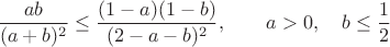 $$\dfrac{ab}{(a+b)^2} \le \dfrac{(1-a)(1-b)}{(2-a-b)^2}, \qquad a>0, \quad b \le \dfrac{1}{2}$$