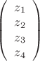 $
\left( \begin{array}{c} z_1\\ 
z_2\\ 
z_3\\
z_4\end{array} \right)$