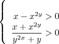 $$\left\{
\begin{array}{rcl}
 \\x-x^{2y}>0
 \\ \dfrac{x+x^{2y}}{y^{2x}+y}>0
\end{array}
\right.$$