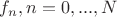$f_n, n=0, ..., N$