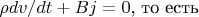 $\rho dv/dt+Bj=0$, то есть