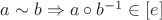 $a\sim b\Rightarrow a \circ b^{-1} \in [e]$