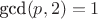 $\text{gcd}(p,2)=1$