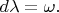 $d\lambda=\omega.$