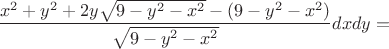 $$\frac{x^2+y^2+2y \sqrt{9-y^2-x^2}-(9-y^2-x^2)}{\sqrt{9-y^2-x^2}} dxdy=$$