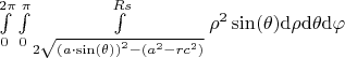 $
\int\limits_{0}^{2 \pi}   \int\limits_{0}^{\pi}   \int\limits_{2 \sqrt{{(a\cdot\sin (\theta))}^2 - (a^2 - rc^2)}}^{Rs}   {{\rho}^{2}}\sin (\theta )  \mathrm d\rho   \mathrm d\theta   \mathrm d\varphi
$