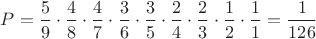 $P=\dfrac 59\cdot\dfrac 48\cdot\dfrac 47\cdot\dfrac 36\cdot\dfrac 35\cdot\dfrac 24\cdot\dfrac 23\cdot\dfrac 12\cdot\dfrac 11=\dfrac{1}{126}$