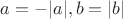 $a=-|a|,b=|b|$