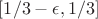 $ [1/3-\epsilon, 1/3] $