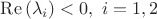 $
\operatorname{Re} \left (\lambda_{i}  \right )< 0, \ i=1,2
$
