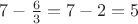 $7-\frac 6 3=7-2=5$