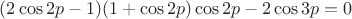 $(2\cos 2p-1)(1+\cos 2p)\cos 2p-2\cos 3p=0$