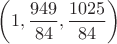 $\left(1,\dfrac{949}{84},\dfrac{1025}{84}\right)$