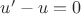 $ u'-u=0 $