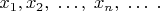 $x_1, x_2, \; \ldots, \;  x_n, \; \ldots \; .$