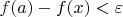 $f(a) - f(x) < \varepsilon$