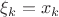$\xi_k = x_k$
