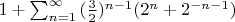 $1+\sum_{n=1}^{\infty}{(\frac32)^{n-1} (2^n+2^{-n-1})}$