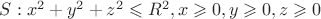 $S: {x^2+y^2+z^2 \leqslant R^2, x \geqslant 0 , y \geqslant 0, z \geqslant 0 }$