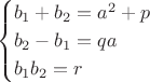 $$\begin {cases}b_1+b_2=a^2+p\\b_2-b_1=\fraq qa\\b_1b_2=r\end {cases}$$