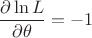 $$\frac{\partial \ln L}{\partial \theta}= -1$$