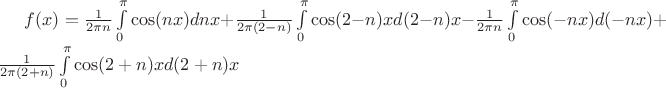 $ f(x)= \frac{1}{2\pi n} \int\limits_{0}^{\pi} \cos(nx) dnx +  \frac{1}{2\pi (2-n)} \int\limits_{0}^{\pi} \cos(2-n)x d(2-n)x -  \frac{1}{2\pi n} \int\limits_{0}^{\pi} \cos(-nx) d(-nx) + \frac{1}{2\pi (2+n)} \int\limits_{0}^{\pi} \cos(2+n)x d(2+n)x $