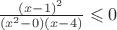$\frac{(x-1)^2}{(x^2-0)(x-4)}\leqslant0$