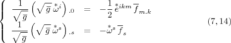 $$\left\{ {\begin{array}{rcl}
  \dfrac {1}{\sqrt{\overset{\,\_} g}} \left(\sqrt{\overset{\,\_} g} \, \overset{*}\omega{}^i\right){}_{.0}&=&-\dfrac 1 2 \, \overset{*}e {}^{ikm}\, \overline f_{m.k}
 \\
   \dfrac {1}{\sqrt{\overset{\,\_} g}} \left(\sqrt{\overset{\,\_} g} \, \overset{*}\omega{}^s \right){}_{.s} &=& -\overset{*}\omega{}^s \, \overline f_s
 \\
 \end{array} }   \right. \eqno (7,14)$$